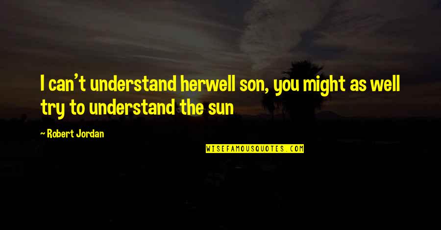 Try To Understand You Quotes By Robert Jordan: I can't understand herwell son, you might as