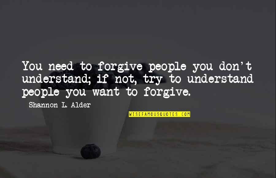 Try To Understand You Quotes By Shannon L. Alder: You need to forgive people you don't understand;