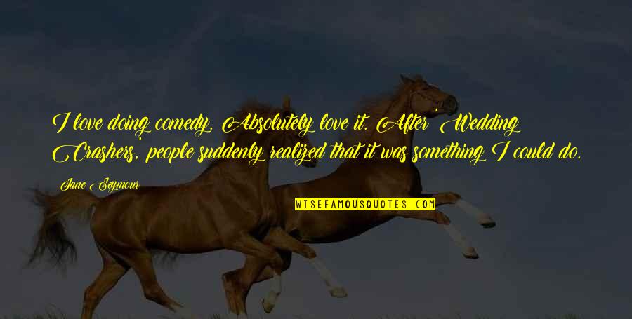 Try Walking In Someone Else's Shoes Quotes By Jane Seymour: I love doing comedy. Absolutely love it. After