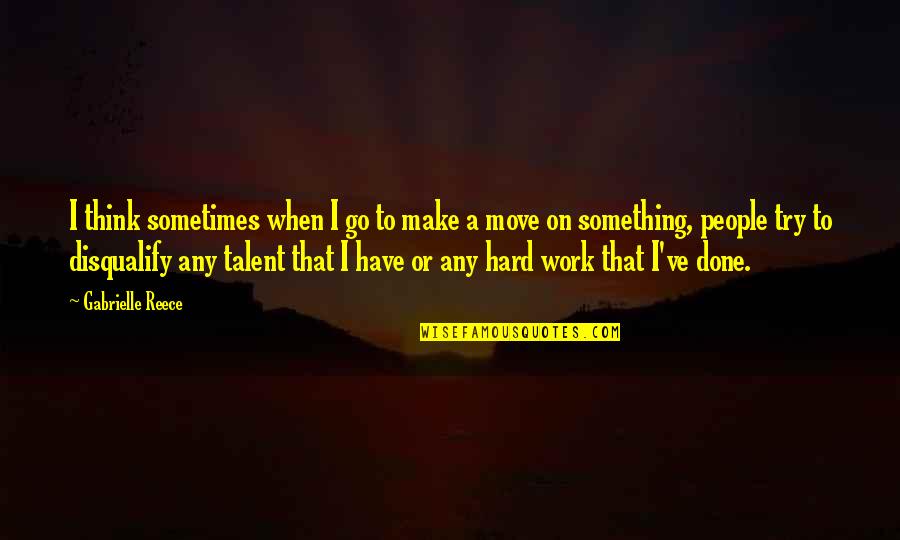 Try Work Hard Quotes By Gabrielle Reece: I think sometimes when I go to make Try Work Hard Quotes By Gabrielle Reece: I think sometimes when I go to make