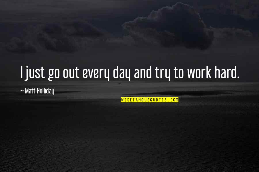 Try Work Hard Quotes By Matt Holliday: I just go out every day and try