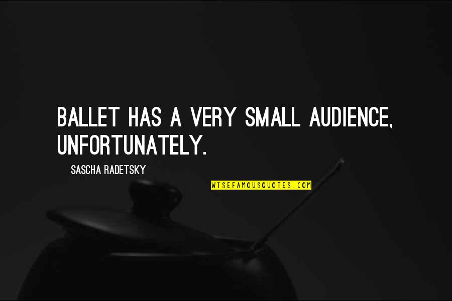 Trya Quotes By Sascha Radetsky: Ballet has a very small audience, unfortunately. Trya Quotes By Sascha Radetsky: Ballet has a very small audience, unfortunately.
