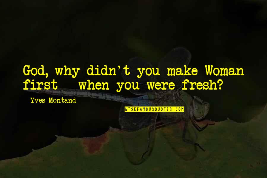 Trybas Country Quotes By Yves Montand: God, why didn't you make Woman first - Trybas Country Quotes By Yves Montand: God, why didn't you make Woman first -