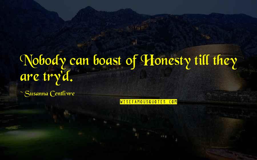 Try'd Quotes By Susanna Centlivre: Nobody can boast of Honesty till they are