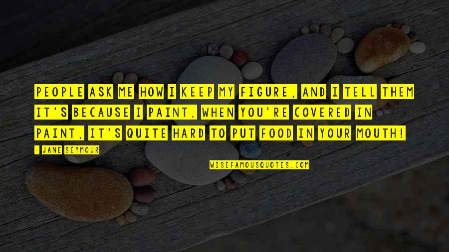 Tryers Quotes By Jane Seymour: People ask me how I keep my figure, Tryers Quotes By Jane Seymour: People ask me how I keep my figure,