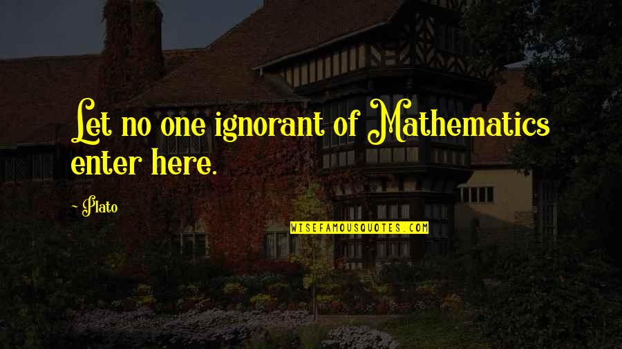 Tryers Quotes By Plato: Let no one ignorant of Mathematics enter here.