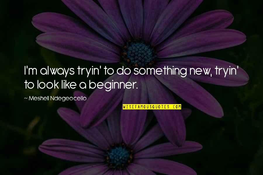 Tryin Quotes By Meshell Ndegeocello: I'm always tryin' to do something new, tryin' Tryin Quotes By Meshell Ndegeocello: I'm always tryin' to do something new, tryin'