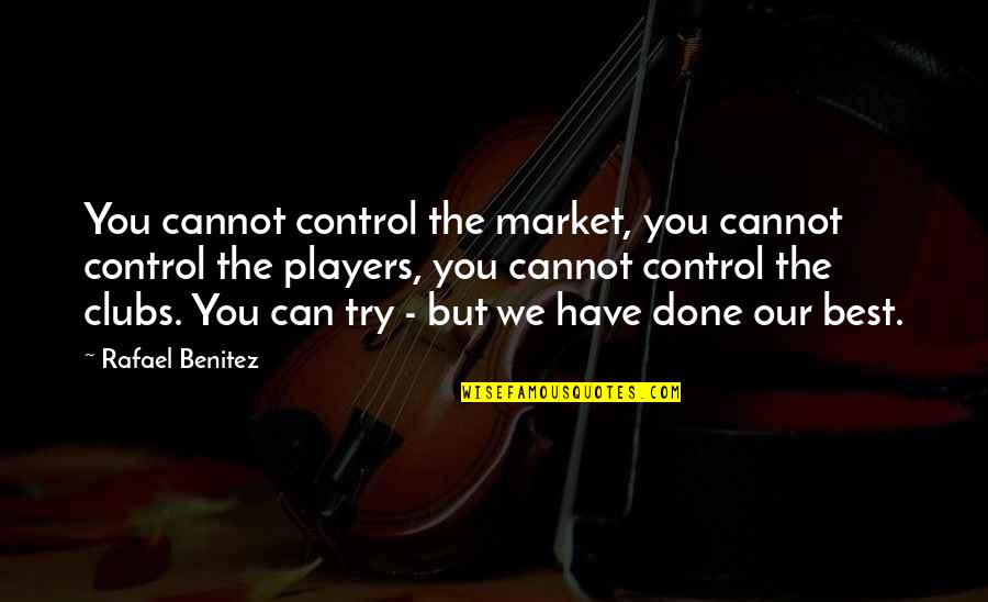 Trying Best You Can Quotes By Rafael Benitez: You cannot control the market, you cannot control