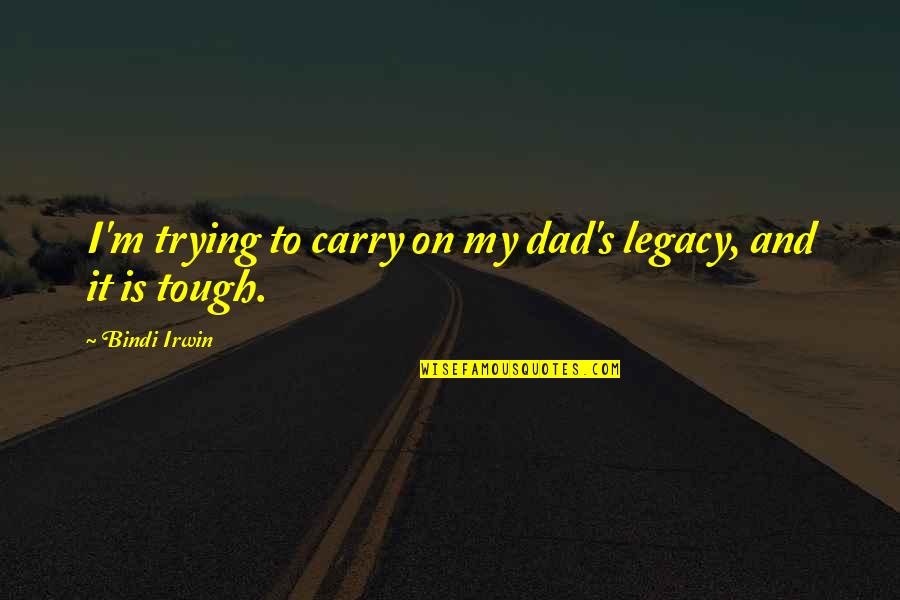 Trying Dad Quotes By Bindi Irwin: I'm trying to carry on my dad's legacy,