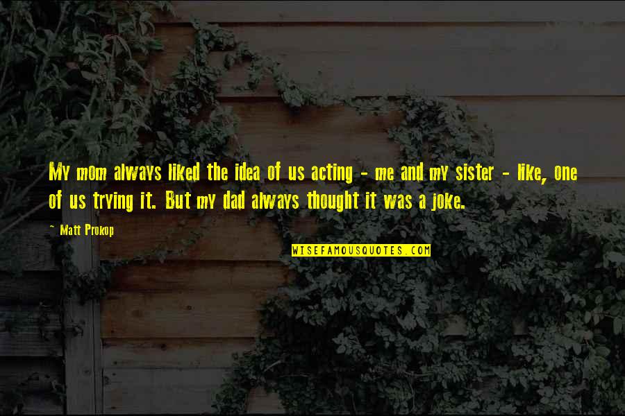 Trying Dad Quotes By Matt Prokop: My mom always liked the idea of us