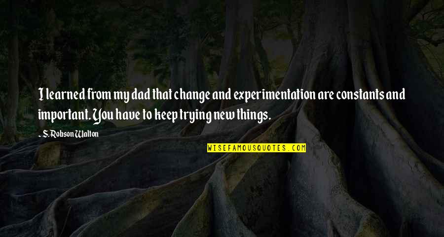 Trying Dad Quotes By S. Robson Walton: I learned from my dad that change and