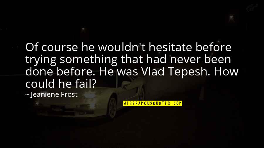Trying Even If You Fail Quotes By Jeaniene Frost: Of course he wouldn't hesitate before trying something Trying Even If You Fail Quotes By Jeaniene Frost: Of course he wouldn't hesitate before trying something