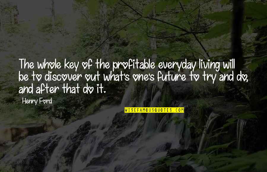 Trying Everyday Quotes By Henry Ford: The whole key of the profitable everyday living