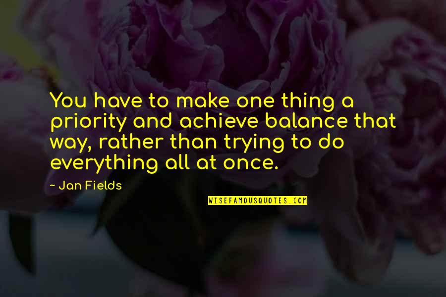 Trying Everything Once Quotes By Jan Fields: You have to make one thing a priority Trying Everything Once Quotes By Jan Fields: You have to make one thing a priority