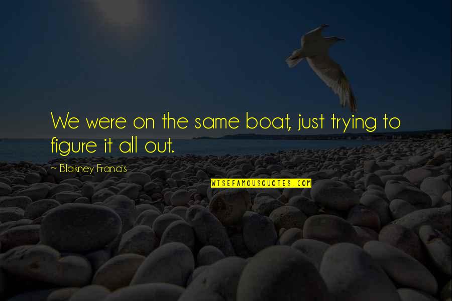 Trying Figure Out Life Quotes By Blakney Francis: We were on the same boat, just trying