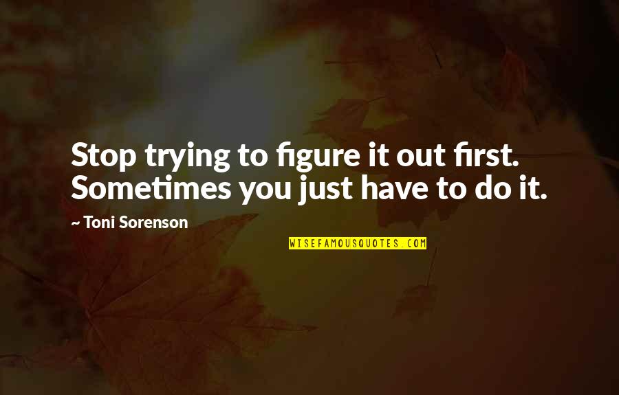 Trying Figure Out Life Quotes By Toni Sorenson: Stop trying to figure it out first. Sometimes