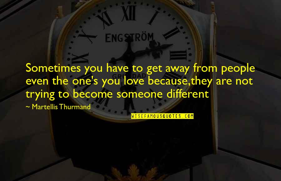 Trying For The One You Love Quotes By Martellis Thurmand: Sometimes you have to get away from people