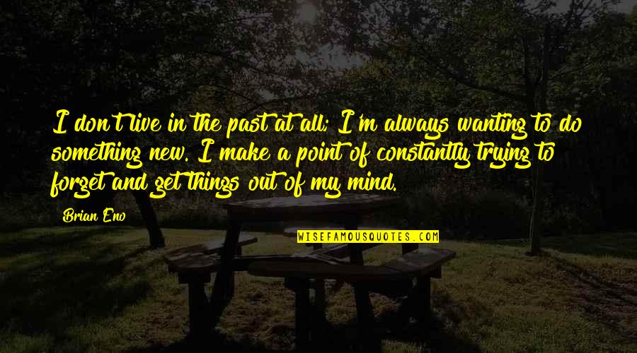 Trying Forget You Quotes By Brian Eno: I don't live in the past at all;