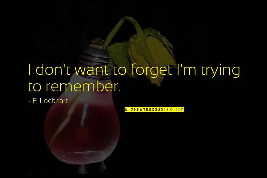 Trying Forget You Quotes By E. Lockhart: I don't want to forget I'm trying to