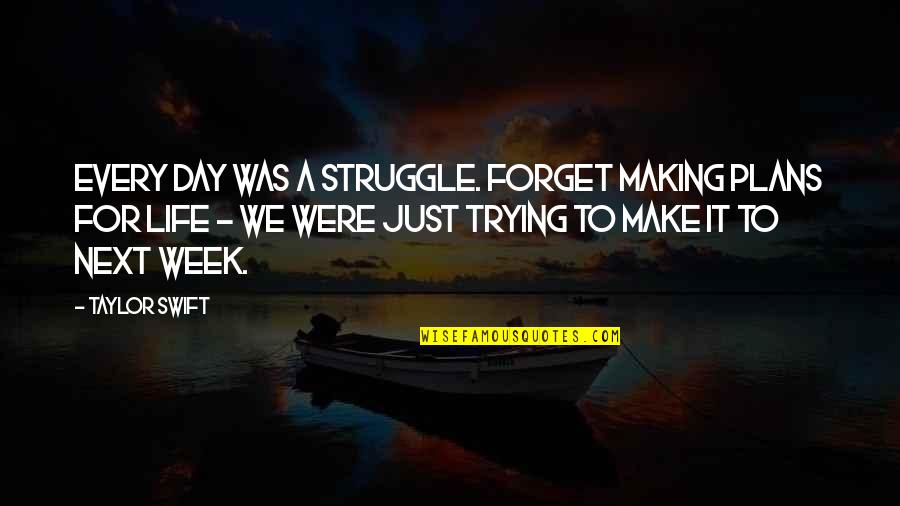 Trying Forget You Quotes By Taylor Swift: Every day was a struggle. Forget making plans