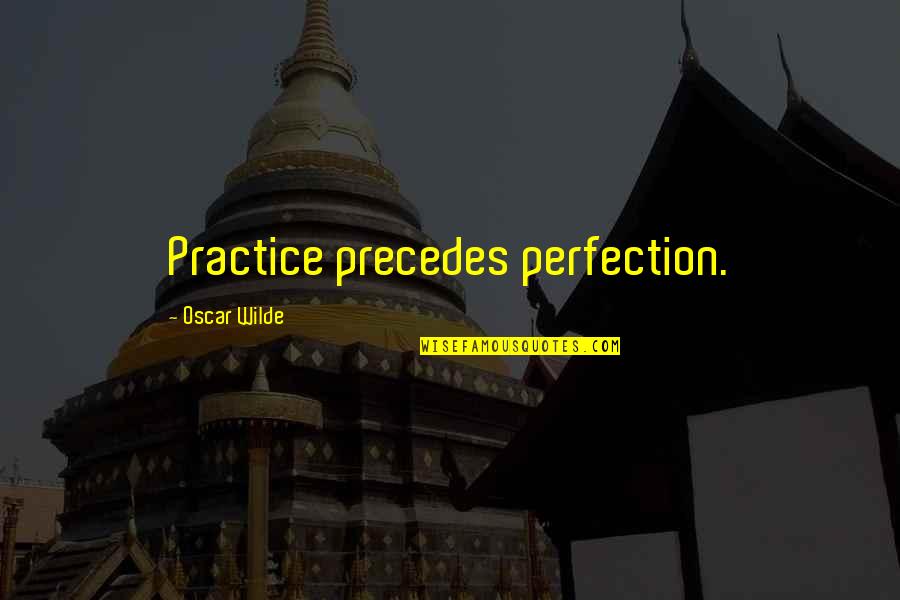 Trying Hard But Not Succeeding Quotes By Oscar Wilde: Practice precedes perfection.