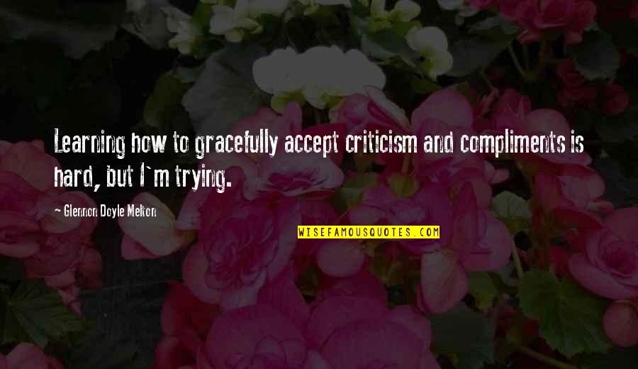 Trying Hard Quotes By Glennon Doyle Melton: Learning how to gracefully accept criticism and compliments