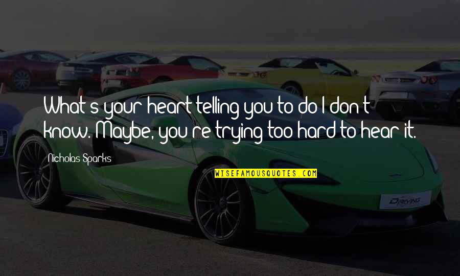 Trying Hard To Love You Quotes By Nicholas Sparks: What's your heart telling you to do?I don't