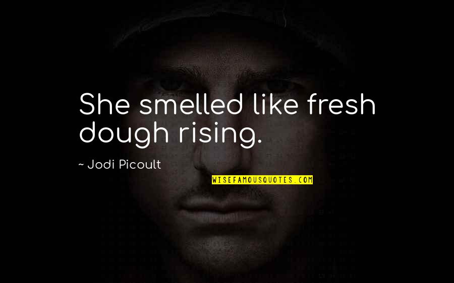 Trying Hard To Smile Quotes By Jodi Picoult: She smelled like fresh dough rising.