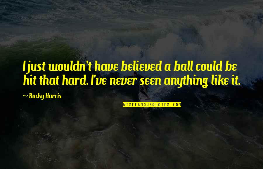 Trying Harder Next Time Quotes By Bucky Harris: I just wouldn't have believed a ball could