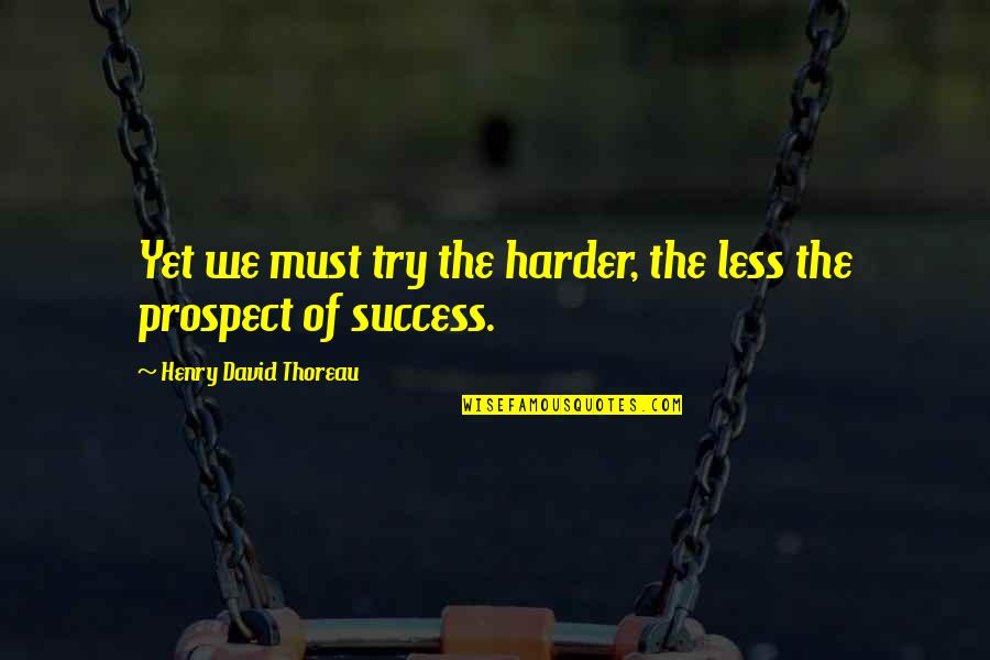 Trying Harder Quotes By Henry David Thoreau: Yet we must try the harder, the less