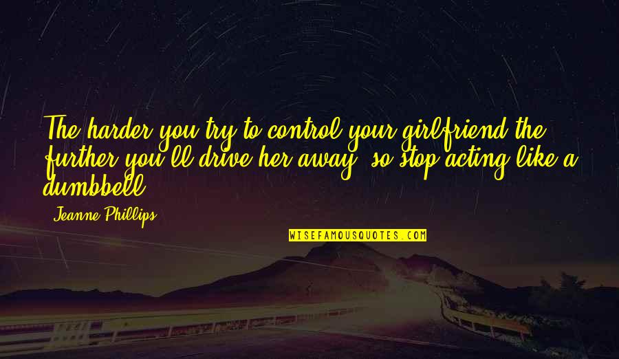 Trying Harder Quotes By Jeanne Phillips: The harder you try to control your girlfriend