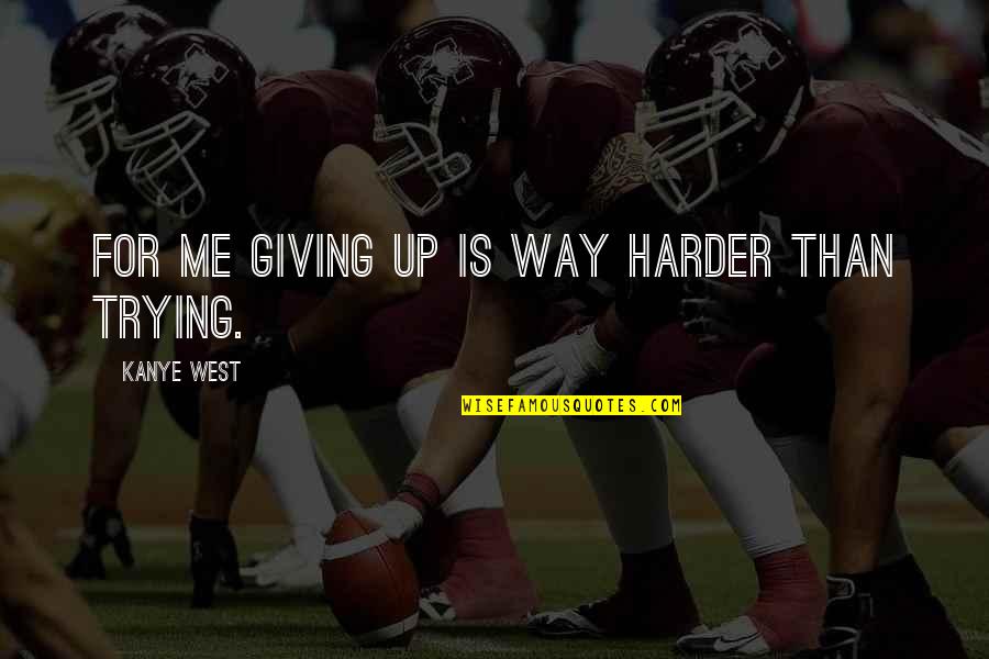 Trying Harder Quotes By Kanye West: For me giving up is way harder than