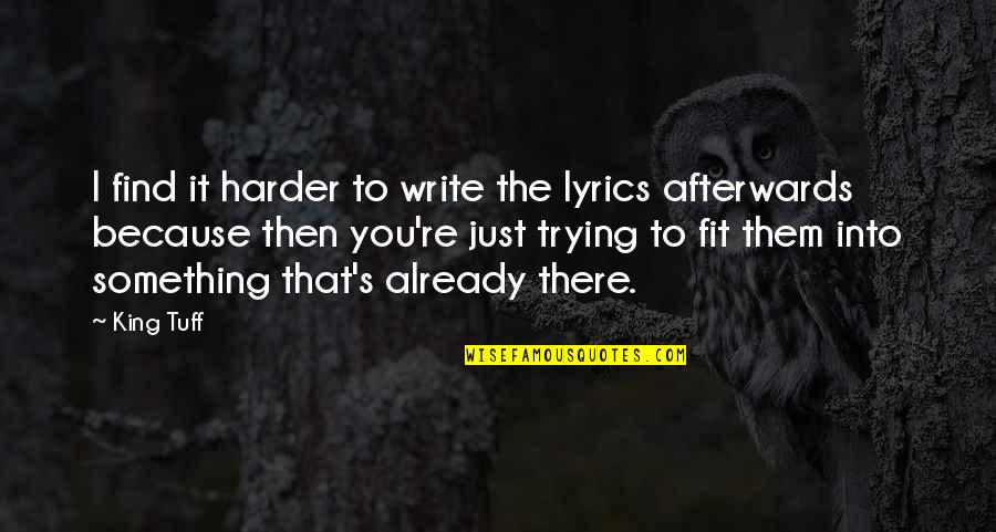 Trying Harder Quotes By King Tuff: I find it harder to write the lyrics