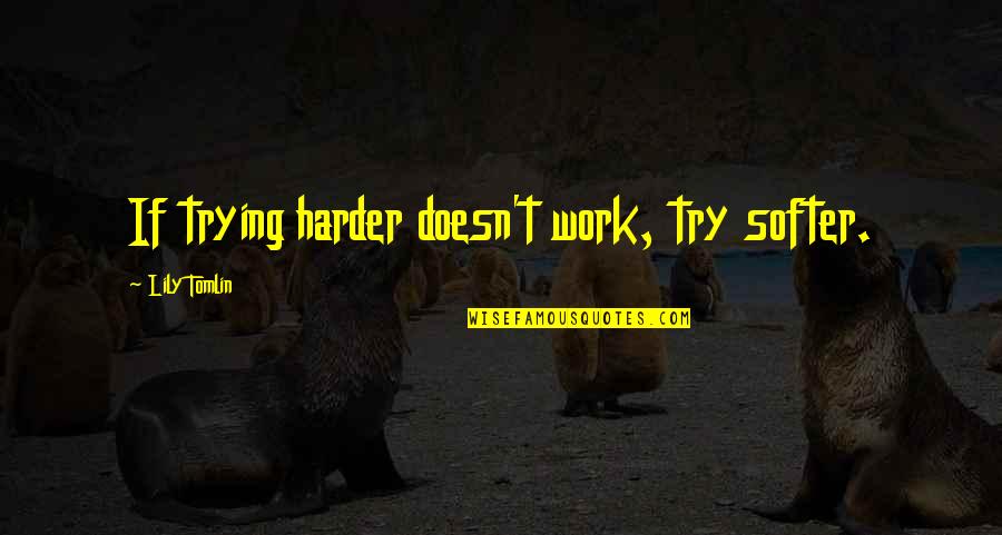 Trying Harder Quotes By Lily Tomlin: If trying harder doesn't work, try softer.