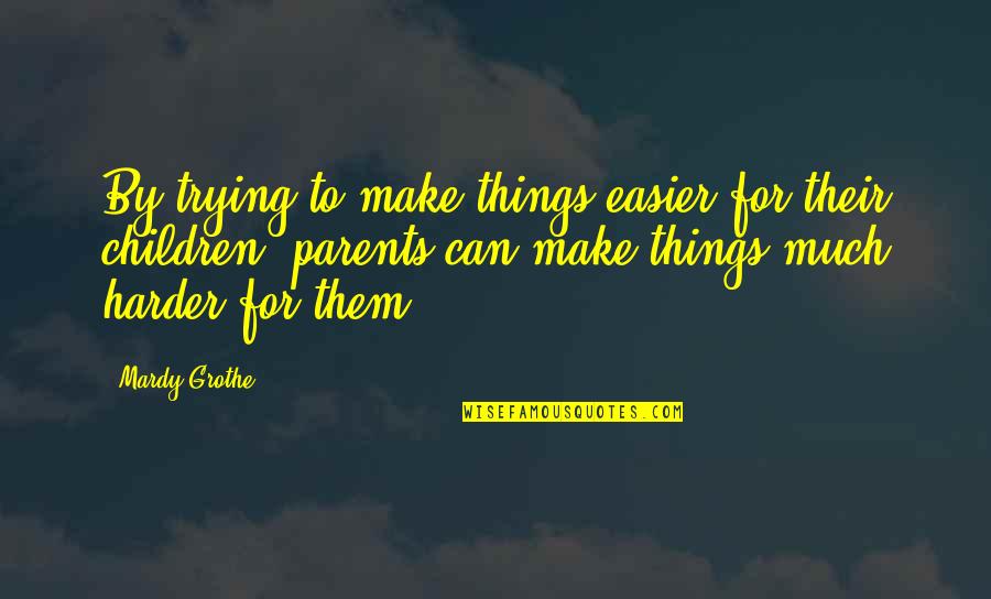 Trying Harder Quotes By Mardy Grothe: By trying to make things easier for their