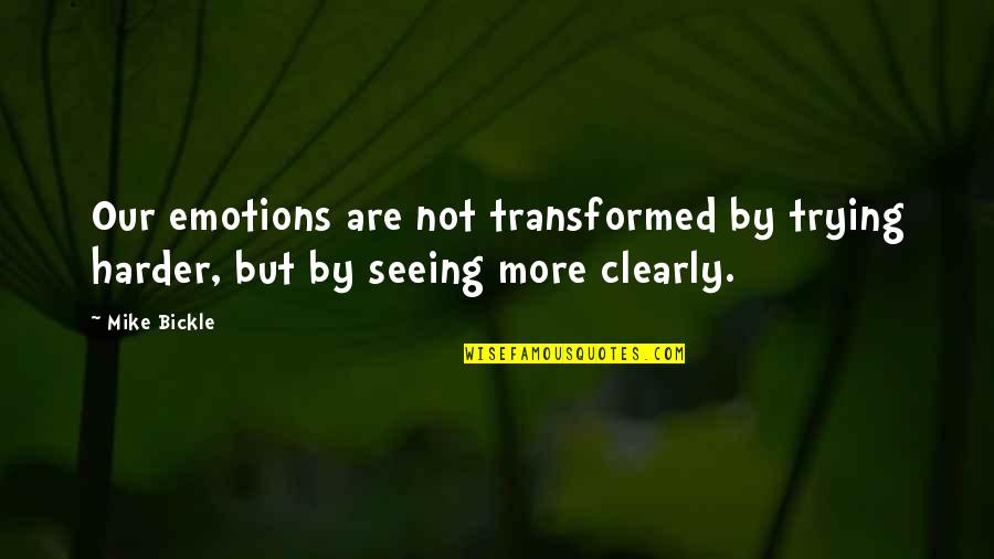 Trying Harder Quotes By Mike Bickle: Our emotions are not transformed by trying harder,