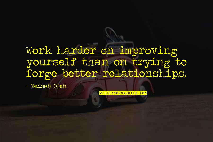 Trying In Relationships Quotes By Mensah Oteh: Work harder on improving yourself than on trying
