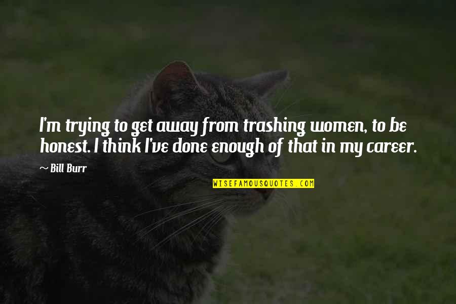 Trying Is Not Enough Quotes By Bill Burr: I'm trying to get away from trashing women,