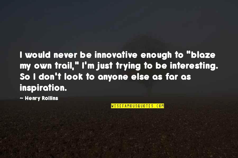 Trying Is Not Enough Quotes By Henry Rollins: I would never be innovative enough to "blaze