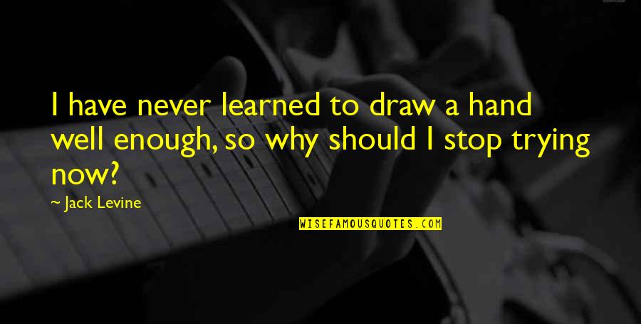 Trying Is Not Enough Quotes By Jack Levine: I have never learned to draw a hand