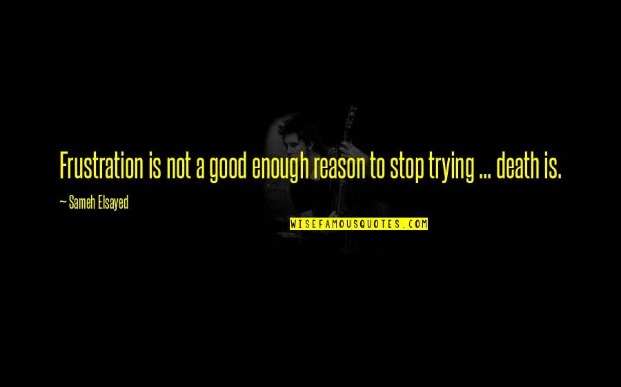 Trying Is Not Enough Quotes By Sameh Elsayed: Frustration is not a good enough reason to