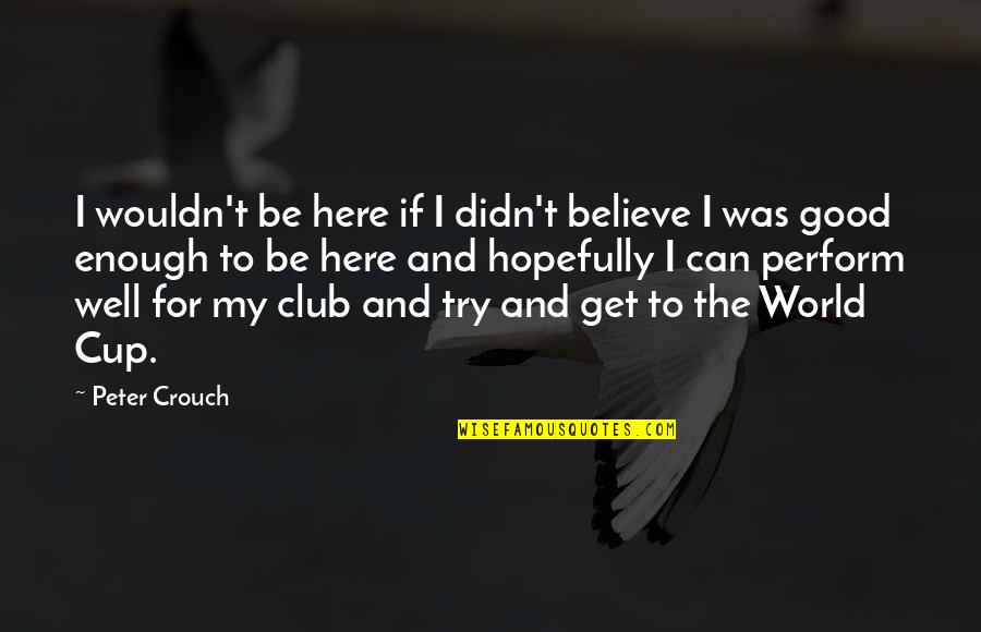 Trying Is Not Good Enough Quotes By Peter Crouch: I wouldn't be here if I didn't believe