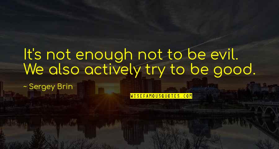 Trying Is Not Good Enough Quotes By Sergey Brin: It's not enough not to be evil. We