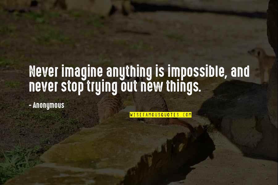 Trying New Things Quotes By Anonymous: Never imagine anything is impossible, and never stop