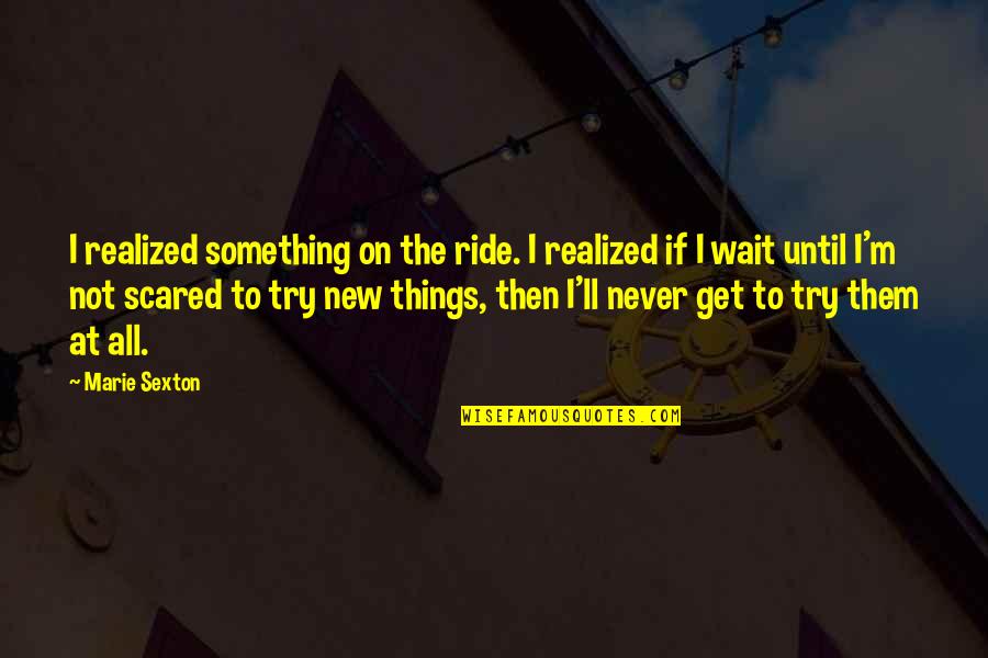 Trying New Things Quotes By Marie Sexton: I realized something on the ride. I realized
