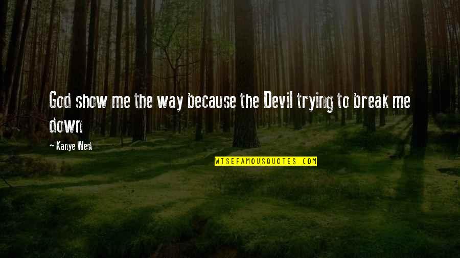 Trying Not To Break Down Quotes By Kanye West: God show me the way because the Devil