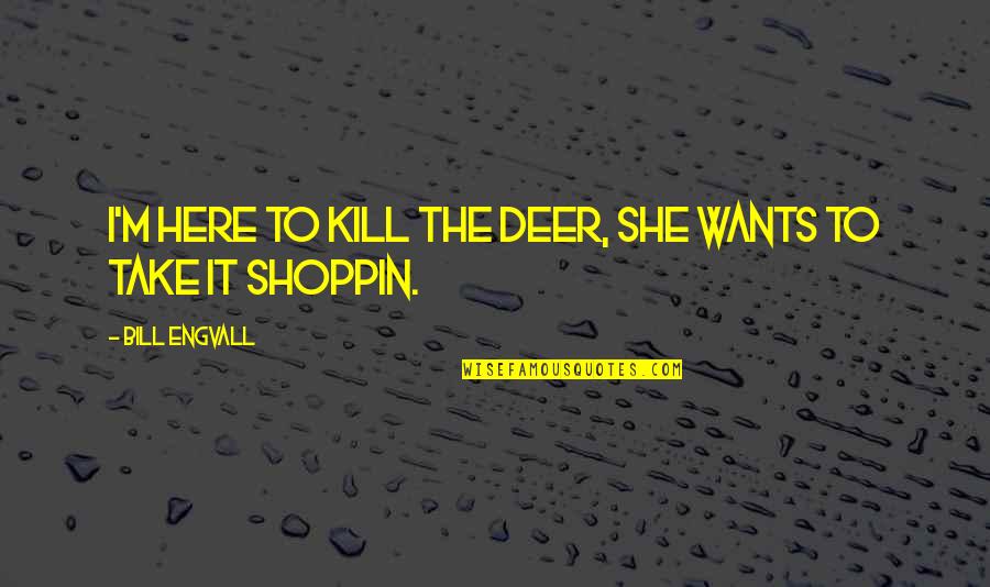 Trying Not To Care Anymore Quotes By Bill Engvall: I'm here to kill the deer, She wants