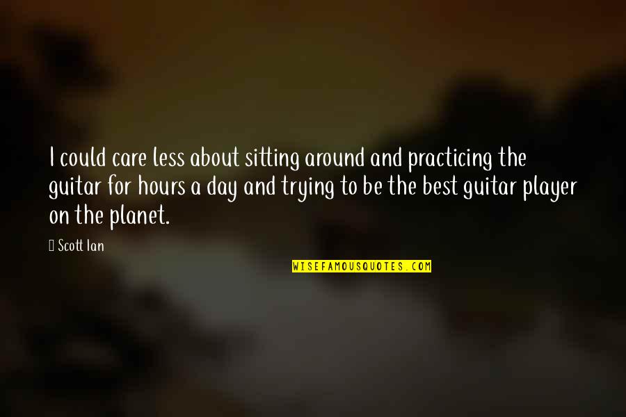 Trying Not To Care Quotes By Scott Ian: I could care less about sitting around and