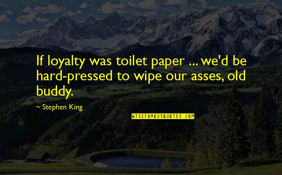 Trying Not To Catch Feelings Quotes By Stephen King: If loyalty was toilet paper ... we'd be