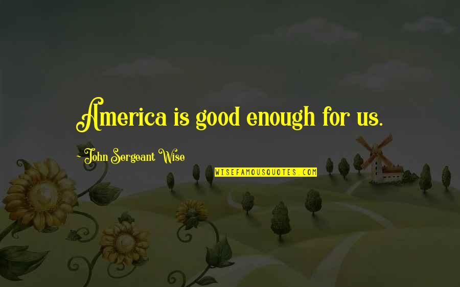 Trying Not To Fall For Someone Quotes By John Sergeant Wise: America is good enough for us. Trying Not To Fall For Someone Quotes By John Sergeant Wise: America is good enough for us.